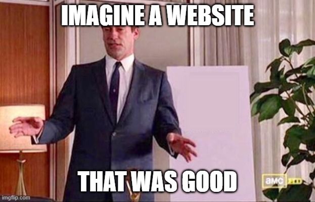 Don Draper meme: "Imagine a website ... that was good"