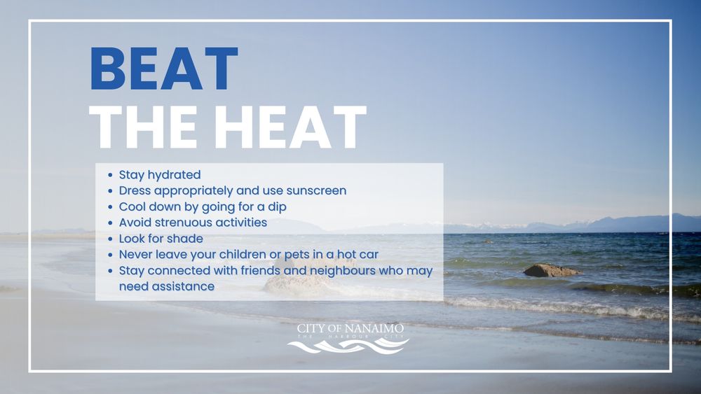 Nanaimo's Invermere Beach with the tide calmly coming in and waves lapping over and around large rocks under a blue sky. The image is overlaid with the words Beat the Heat and the following tips - Stay hydrated; dress appropriately and use sunscreen; cool down by going for a dip; avoid strenuous activities; look for shade; never leave your children or pets in a hot car; stay connected with friends and neighbours who may need assistance.