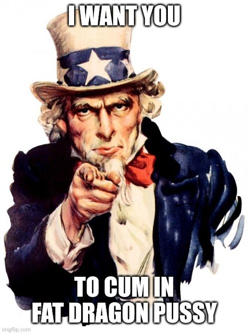 Image of an old U.S. propaganda poster with "Uncle Sam," the text reads "I WANT YOU" at the top and "TO CUM IN FAT DRAGON PUSSY" at the bottom.