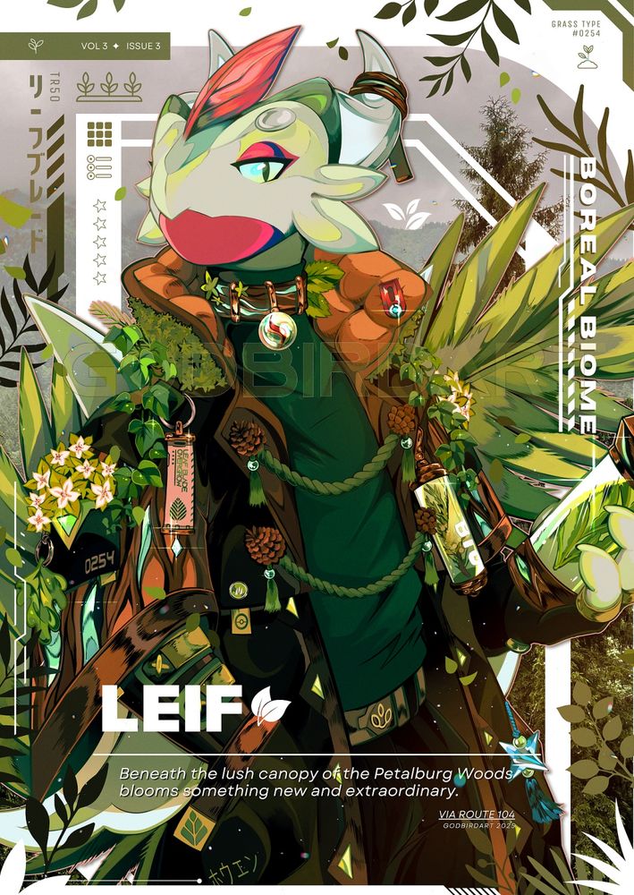 image is a digital portrait of an anthropomorphic shiny Sceptile; a species from the series Pokemon. They are wearing a long jacket of earthy tones. The sleeves are reminiscent of smoothed wood accented with blue epoxy resin. Foliage and flowers bloom from the coat's shoulders and collar, including ivy, bunchberry, and moss. Pine cones accent the lapels with decorative ropes connecting the opening of the coat. Numerous accessories dangle from the Sceptile's attire, including an oak leaf shaped keychain, a shiny charm (an item from Pokemon), a thin science-fiction capsule containing a fragment of a pine branch, and a fabric fob tag reading "Leaf Blade; Overgrow". A Mega Sceptile stone is affixed to a collar matching the same bark and teal patterning of the jacket's sleeves, accented with birch leaves. In the Sceptile's hand is a larger capsule containing the leaves and stalk of a bog rosemary. Flavor text decorates the canvas, including: "Boreal Biome", "Leif" (the character's name), "Beneath the lush canopy of the Petalburg Woods blooms something new and extraordinary". "Via Route 104", "Grass Type, Number 254", "TR50", and "リーフブレード" (Leaf Blade). 
