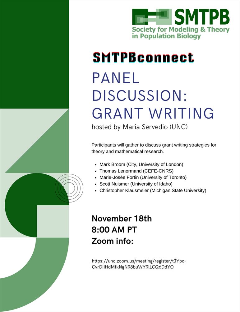 SMTPBconnect PANEL DISCUSSION: GRANT WRITING
hosted by Maria Servedio (UNC) Participants will gather to discuss grant writing strategies for theory and mathematical research.
• Mark Broom (City, University of London)
• Thomas Lenormand (CEFE-CNRS)
• Marie-Josée Fortin (University of Toronto)
• Scott Nuismer (University of Idaho)
• Christopher Klausmeier (Michigan State University)
November 18th 8:00 AM PT