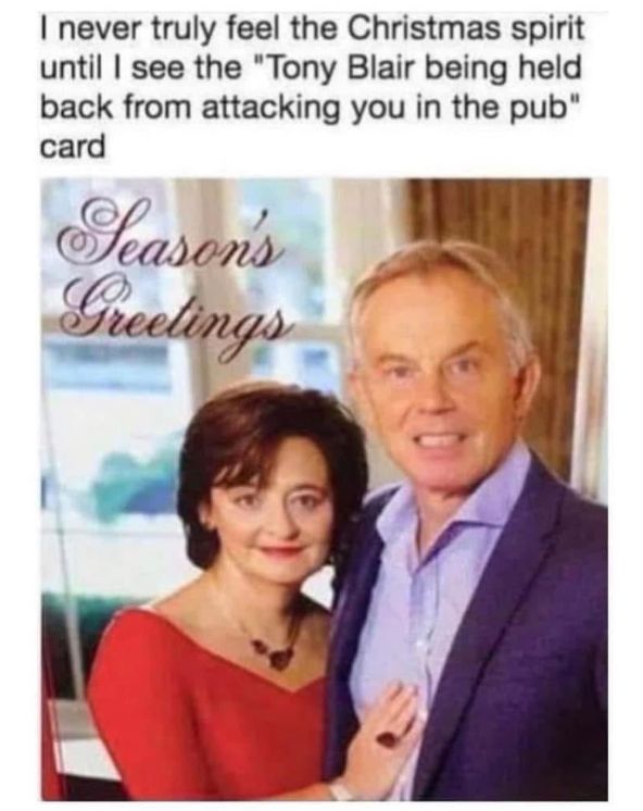 Christmas card of tony blair looking extremely aggressive with the line "i never truly feel the christmas spirit until i see the "tony blair being held back from attacking you in the pub" card