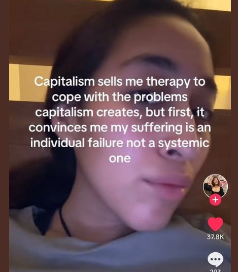 Capitalism sells me therapy to cope with the problems capitalism creates, but first, it convinces me my suffering is an individual failure not a systemic one. 