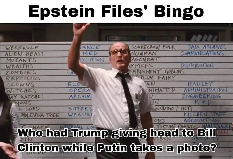Epstein files bingo
"Who has trump giving head to Bill Clinton while Putin takes a photo?"