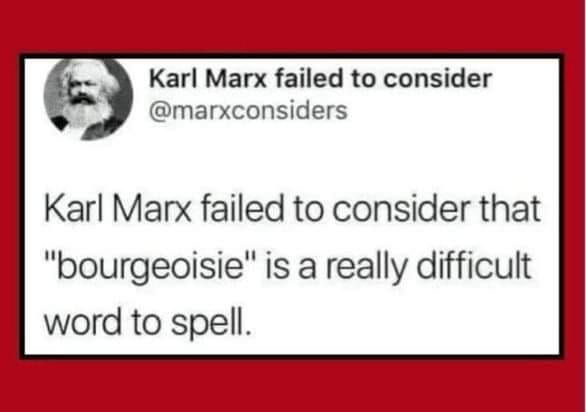 Karl Marx failed to consider that bourgeoisie is a really difficult word to spell