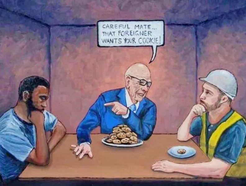 Image of rupert murdoch sitting around a table with a construction worker and an immigrant. Murdoch has a large plate of cookies, the construction worker has 1 on an almost empty plate and the immigrant has non. 
Murdoch says to the construction worker "careful mate, that foreigner wants your cookie."
