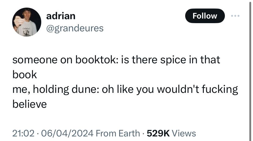 Someone on booktok: is there spice in that book
Me, holding dune: oh like you wouldn’t fucking believe 