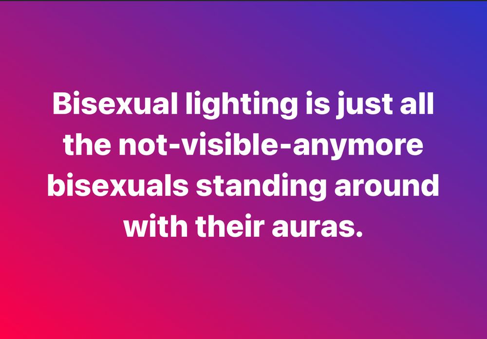 Bisexual lighting is just all the not-visible-anymore bisexuals standing around with their auras.