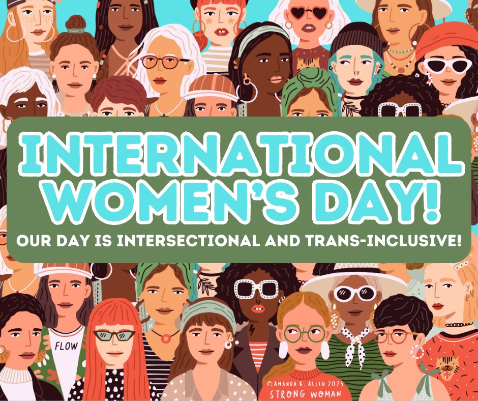 Illustration of many women from different racial and cultural backgrounds. The superimposed text reads "International Women's Day! Our day is intersectional and trans-inclusive!"