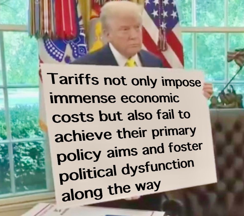 Trump holding a large poster that reads -Tariffs not only impose immense economic costs but also fail to achieve their primary policy aims and foster political dysfunction along the way 