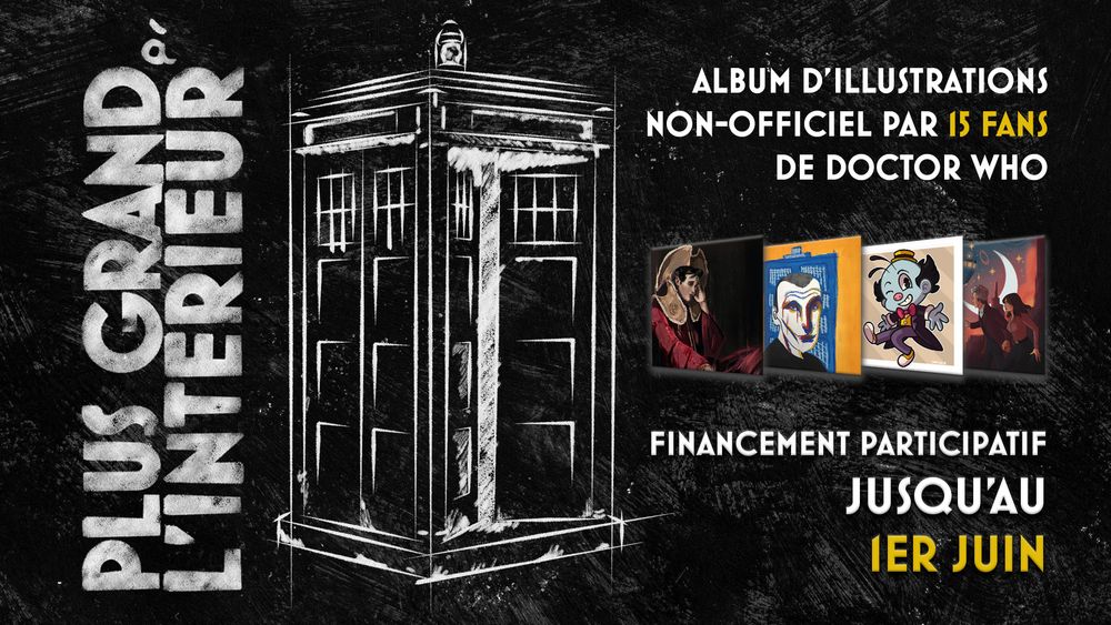 Sur un tableau noir, à gauche, à la verticale, le titre "plus grand à l'intérieur" à la craie, à côté d'un TARDIS à la craie. A droite, avec quatre illustrations de, respectivement, le 11e Docteur en costume gallifréen, le 9e Docteur devant son TARDIS, Mr Ring a Ding et Clara avec le 12e Docteur, le texte suivant : Album d'illustrations non-officiel par 15 fans de Doctor Who. Financement participatif jusqu'au 1er juin"