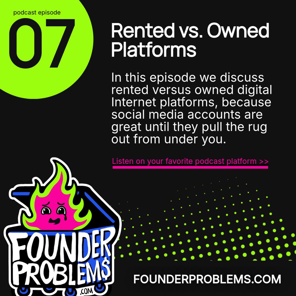 A graphic promoting Founder Problems podcast Episdoe 7: Rented vs. Owned Platforms: In this episode we discuss rented versus owned digital Internet platforms, because social media accounts are great until they pull the rug out from under you. A cute little dumpster fire is in the corner, his single tear betraying the overwhelm behind the holding-it-together smile, because business is hard and anyone who says otherwise is selling something.
