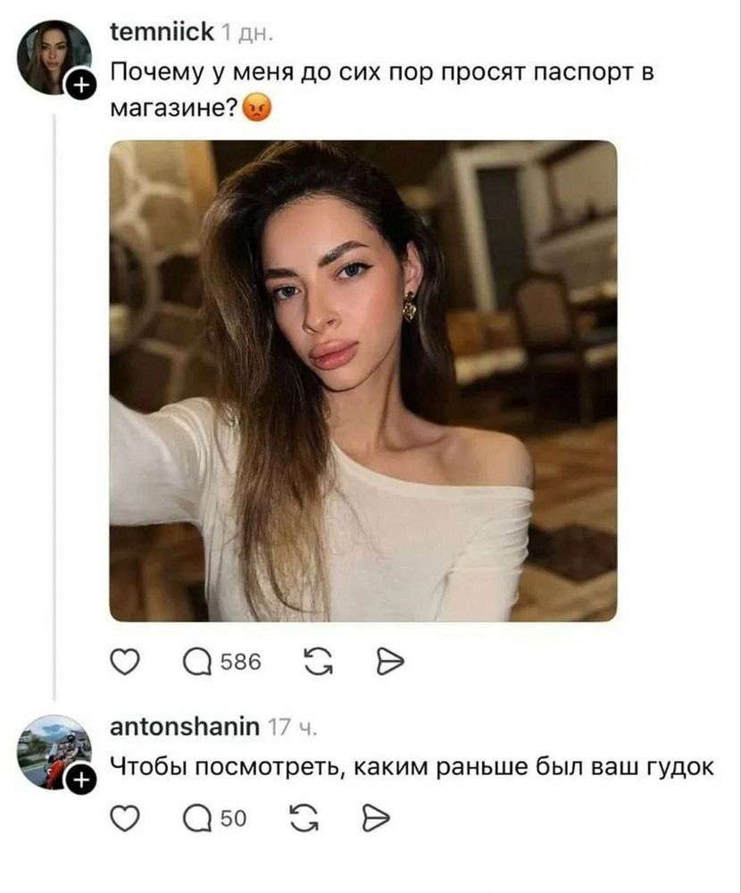 Скриншот из Treads: 

- Почему у меня до сих пор просят паспорт в магазине?

(На фотографии девушка с сильно увеличенными губами)

- Чтобы посмотреть, каким раньше был ваш гудок