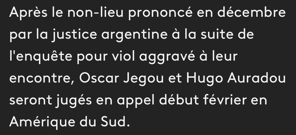 Après le non-lieu prononcé en décembre par la justice argentine à la suite de l'enquête pour viol aggravé à leur encontre, Oscar Jegou et Hugo Auradou seront jugés en appel début février en
Amérique du Sud.