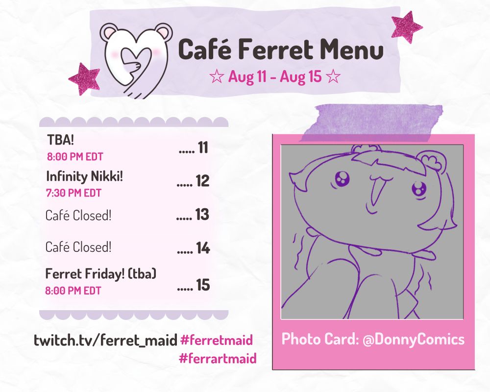 This week's stream schedule!! (August 11 - August 15) Monday August 11: TBA stream at 8:00 PM EDT -- Tuesday August 12: Infinity Nikki at 7:30 PM EDT -- Friday August 15: Ferret Friday at 8:00 PM EDT. This week's fan art is by Donny Comics and it's me as a chiikawa-like creature getting strangled lol
