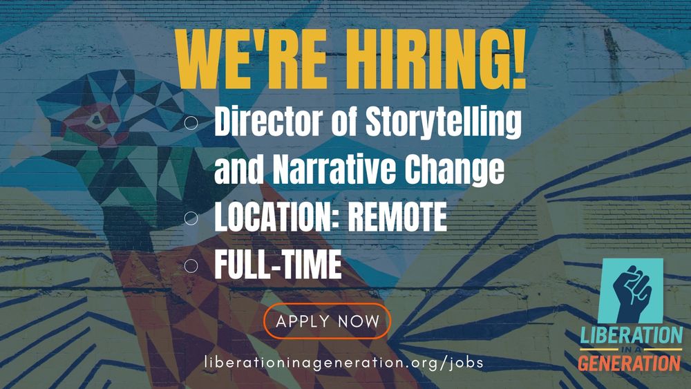 An image with a colorful mural of a bird on a brick wall as the background. The words “‘We’re Hiring!” are big and in yellow. Below that are the words “Director of Storytelling and Narrative Change. Location: Remote. Full-Time” all in white. There’s a button that says “Apply now” and a link to liberationinageneration.org/jobs