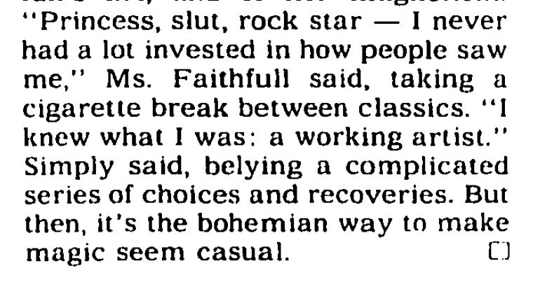 Quote from Marianne Faithfull, deceased today: "Princess, slut, rock star -- I never had a lot invested in how people saw me. "I knew what I was: a working artist." 