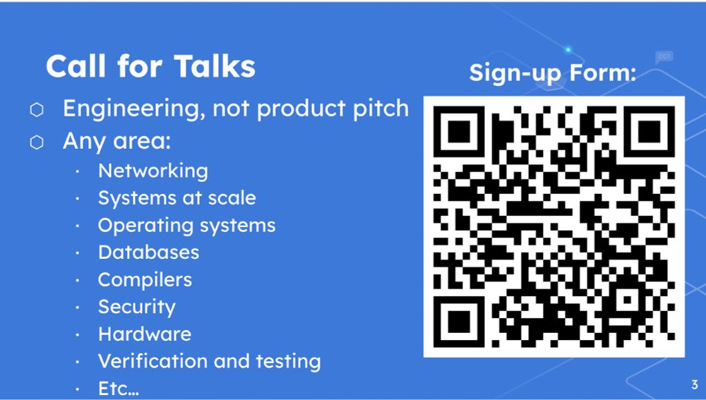 Call for talks slide. Engineering, not product pitch
Any area:
Networking
Systems at scale
Operating systems
Databases
Compilers
Security
Hardware
Verification and testing
Etc…
