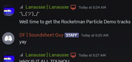 A Discord convo from last year.

Lanausse | Lanausse:
(Shrug emoticon)
Well time  to get the Rocketman Particle Demo tracks

DF (Dreamfreeze)| Soundsheet Guy [STAFF]:
yay


Lanausse | Lanausse:
(In all caps) Why is it all Touhou