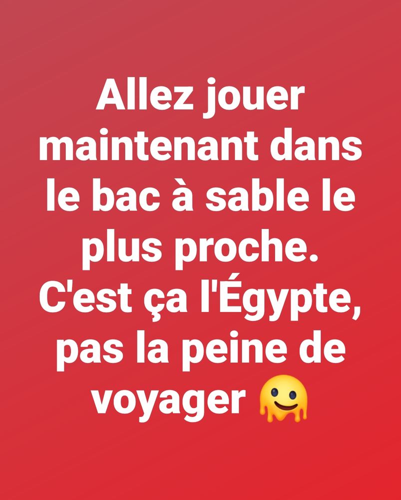 Allez jouer maintenant dans le bac à sable le plus proche. C'est ça l'Égypte, pas la peine de voyager.