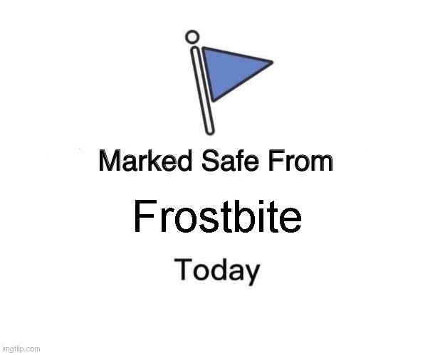 Marked safe from frostbite today