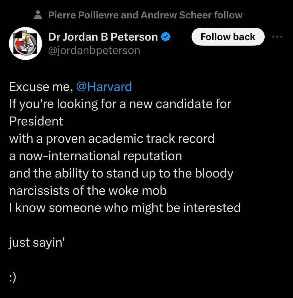 Tweet from Jordan Peterson reads: Excuse me, @Harvard
If you're looking for a new candidate for President
with a proven academic track record a now-international reputation and the ability to stand up to the bloody narcissists of the woke mob
I know someone who might be interested
just sayin'