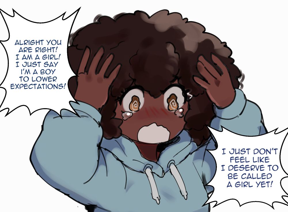 Charley: Alright you are right! I am a girl! I just say I'm a boy to lower expectations. I just don't feel like I deserve to be called a girl yet!