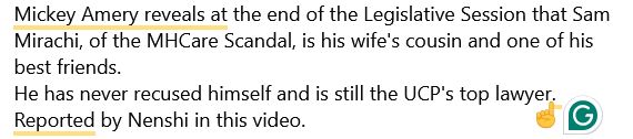 Mickey Amery reveals at the end of the Legislative Session that Sam Mirachi, of the MHCare Scandal, is his wife's cousin and one of his best friends. 
He has never recused himself and is still the UCP's top lawyer. Reported by Nenshi in this video.