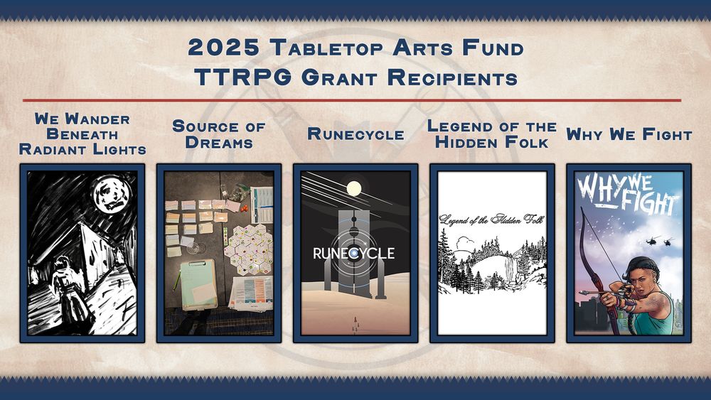 A promotional banner for the 2025 Tabletop Arts Fund TTRPG Grant Recipients. The title reads "2025 Tabletop Arts Fund TTRPG Grant Recipients" in bold blue text on a parchment-textured background. Below the title are five featured games, each with its name and cover art:

1. *We Wander Beneath Radiant Lights* – Black and white art of a figure walking down a stark alley under a full moon.
2. *Source of Dreams* – A photo of a tabletop playtest setup, including hex tiles, cards, and a clipboard.
3. *Runecycle* – Stylized art featuring a minimalist monolith in a desert, overlaid with concentric rune circles.
4. *Legend of the Hidden Folk* – A monochrome illustration of a dense forest and mountain landscape with hand-drawn text.
5. *Why We Fight* – Comic-style art of a determined woman drawing a bow, with helicopters and a cityscape in the background.

Each game title is displayed in stylized font above its corresponding artwork.

