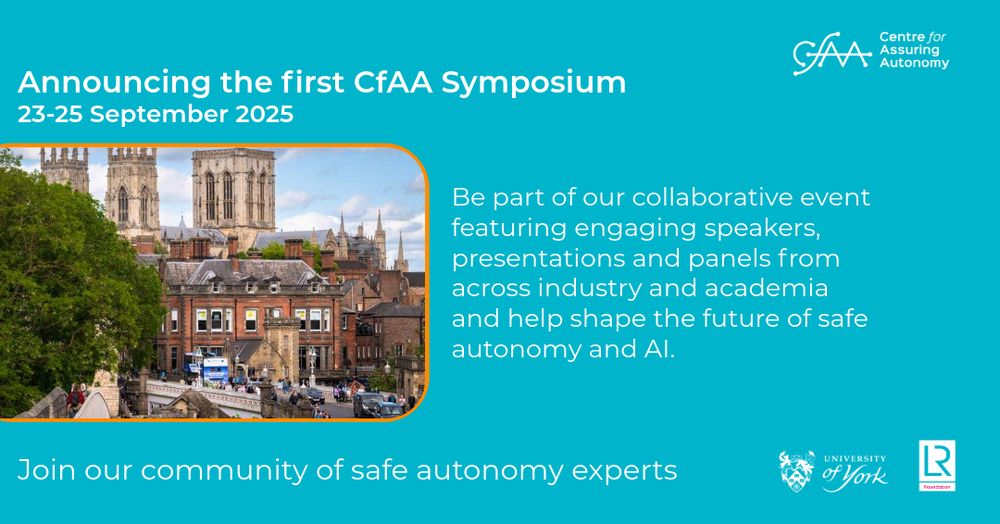 To the left, an image of the York Minster behind a number of buildings. To the right, above, and below, white text reads: Announcing the first CfAA Symposium, 23-25 September 2025. Be part of our collaborative event featuring engaging speakers, presentations and panels from across industry and academia and help shape the future of safe autonomy and AI. Join our community of safe autonomy experts. Includes the logos for The University of York, The Centre for Assuring Autonomy and Lloyds Register Foundation.