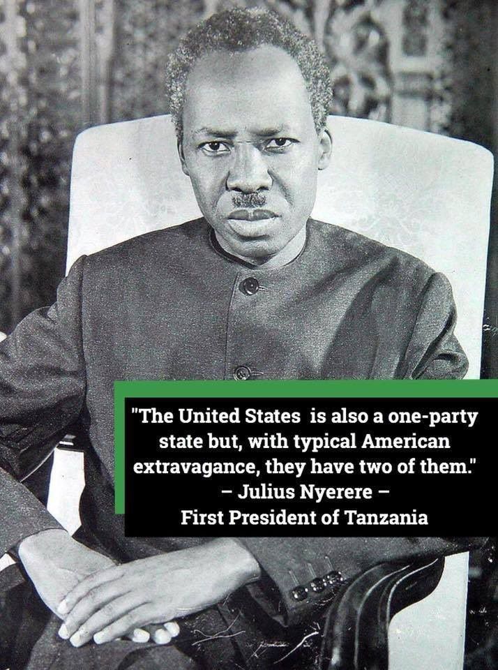 "The United States is also a one-party state but, with typical American extravagance, they have two if them." -Julius Nyerere