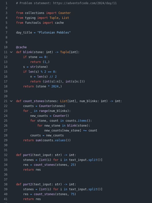 from collections import Counter
from typing import Tuple, List
from functools import cache

day_title = "Plutonian Pebbles"


@cache
def blink(stone: int) -> Tuple[int]:
    if stone == 0:
        return (1,)
    s = str(stone)
    if len(s) % 2 == 0:
        n = len(s) // 2
        return (int(s[:n]), int(s[n:]))
    return (stone * 2024,)


def count_stones(stones: List[int], num_blinks: int) -> int:
    counts = Counter(stones)
    for _ in range(num_blinks):
        new_counts = Counter()
        for stone, count in counts.items():
            for new_stone in blink(stone):
                new_counts[new_stone] += count
        counts = new_counts
    return sum(counts.values())


def part1(text_input: str) -> int:
    stones = [int(i) for i in text_input.split()]
    res = count_stones(stones, 25)
    return res


def part2(text_input: str) -> int:
    stones = [int(i) for i in text_input.split()]
    res = count_stones(stones, 75)
    return res