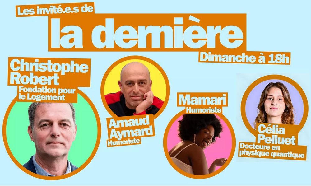 Visuel qui présente les invité.e.s de l'émission diffusée dimanche à 18h :

Christophe Robert (Délégué général de la Fondation pour le Logement des Défavorisés) ; Arnaud Aymard (Humoriste) ; Mamari (Humoriste) ; Célia Pelluet (Docteure en physique quantique)