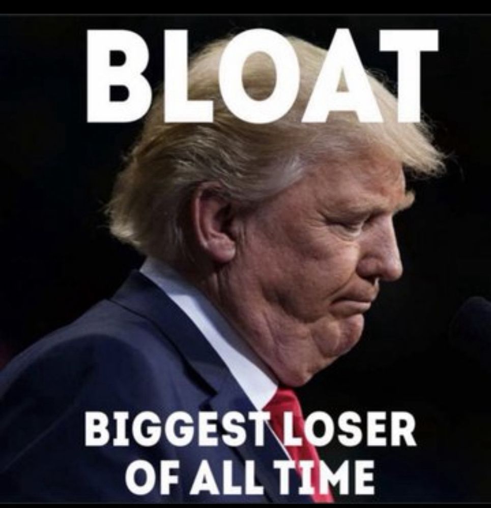 Photo of Donald Trump with the text : BLOAT   Biggest Loser Of All Time