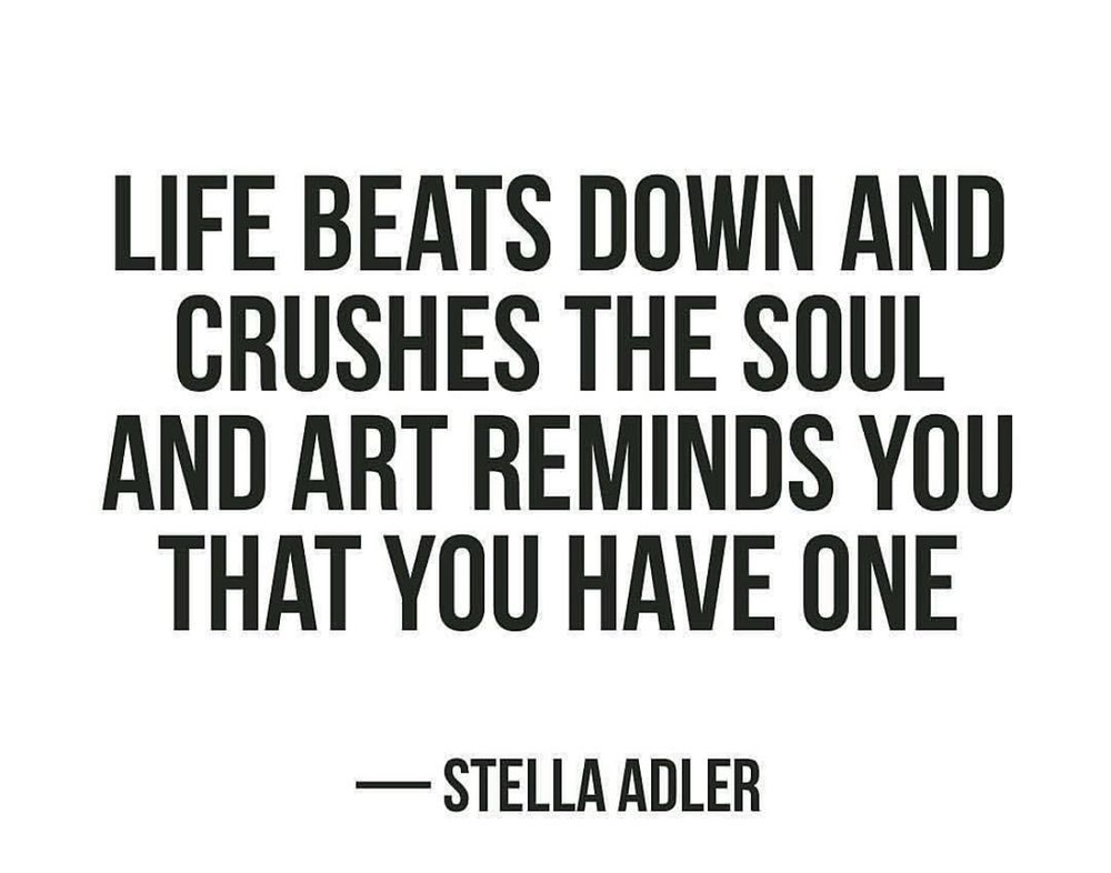 Life beats you down and crushes your soul. Art reminds you that you have one. 