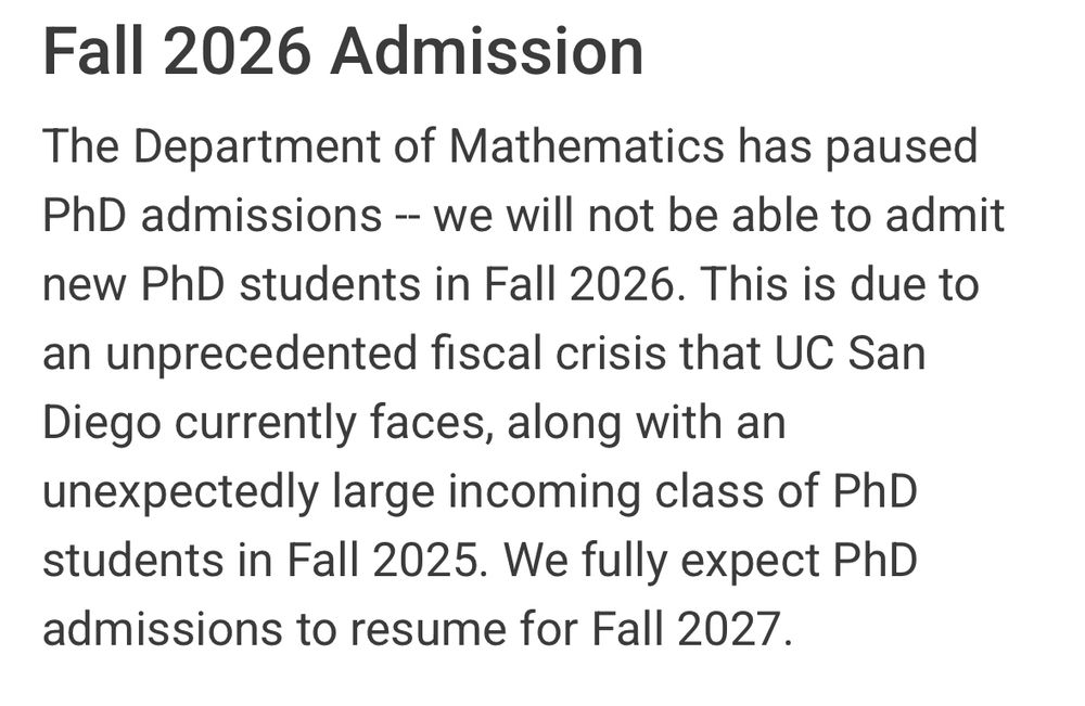 UCSD’s Department of Mathematics has paused PhD admissions -- we will not be able to admit new PhD students in Fall 2026. 