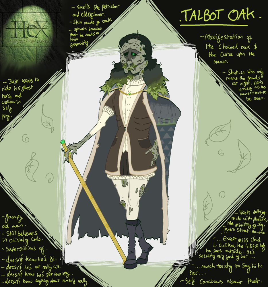 Anthropomorphic version of Alton Tower's theme park ride: Hex. He is a gaunt and zombie-like man with flowing black hair that transitions into foliage of an oak tree. His moustache and beard have this same effect. He is dresssed as an English Duke, albeit with more tattered clothes. His skin is made of bark with thorns and extraneous twigs jutting out on parts of his body.