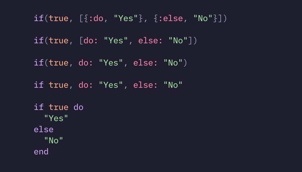 Variations of equivalent lines of Elixir code:

if(true, [{:do, "Yes"}, {:else, "No"}])

if(true, [do: "Yes", else: "No"])

if(true, do: "Yes", else: "No")

if true, do: "Yes", else: "No"

if true do
  "Yes"
else
  "No"
end