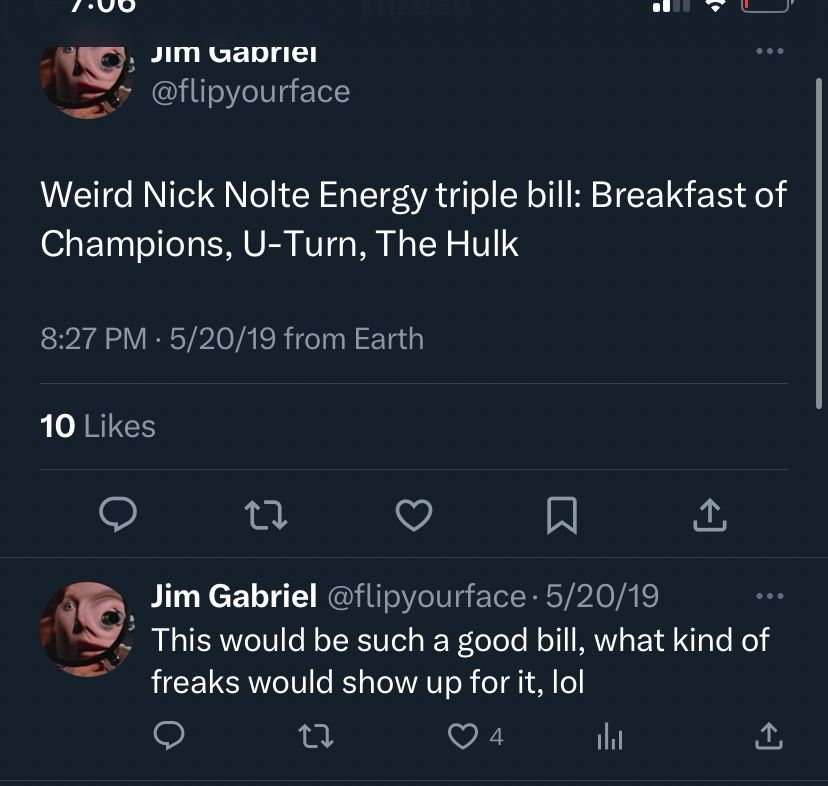 Jim Gabriel tweets: “Weird Nick Nolte Energy triple bill: Breakfast of Champions, U-Turn, The Hulk”

“This would be such a good bill, what kind of freaks would show up for it, lol”