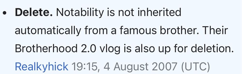 A post from a Wikipedia Articles for Deletion page regarding the article about Hank Green that reads: “Delete: Notability is not inherited automatically from a famous brother.” The post is dated 4 August 2007. 