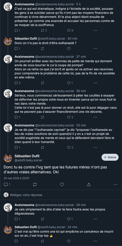 florilège de procédés malhonnêtes visant à déformer mes propos ou carrément en inventer parce que pourquoi pas après tout.
Message d'origine ici: https://bsky.app/profile/avalonesome.bsky.social/post/3lpyry3zfek2l
Et ça commence fort: Donc on n'a pas le droit d'être euthanasié ?
Et comme les arguments c'est pas son fort on passe rapidement au bien crade: Donc tu es contre l'ivg tant que les futures mères n'ont pas d'autres vraies alternatives. Oki
Et puisque la décence ne risque pas de l'étouffer: C'est vrai qu'être contre une loi qui empêche un cancéreux de mourir sur un an, c'est trop top 👍

Voilà ce qu'on mange parce qu'on rappelle que cette loi n'est pas faite pour aider les malades, mais pour s'en débarrasser en faisant des économies.
