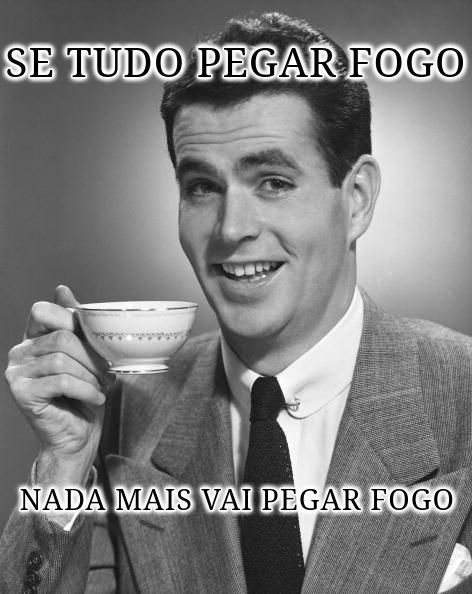 A man holding a tea cup smiling in a black and white image with texts saying in portuguese: "If everything burns, there won't be anything left to catch fire."
