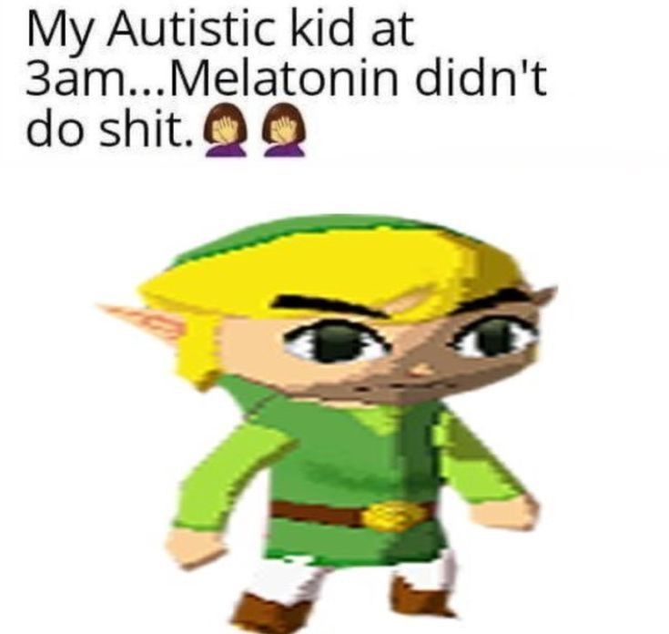 Link at 3am

"My autistic kid at 3am... Melatonin didn't do shit."