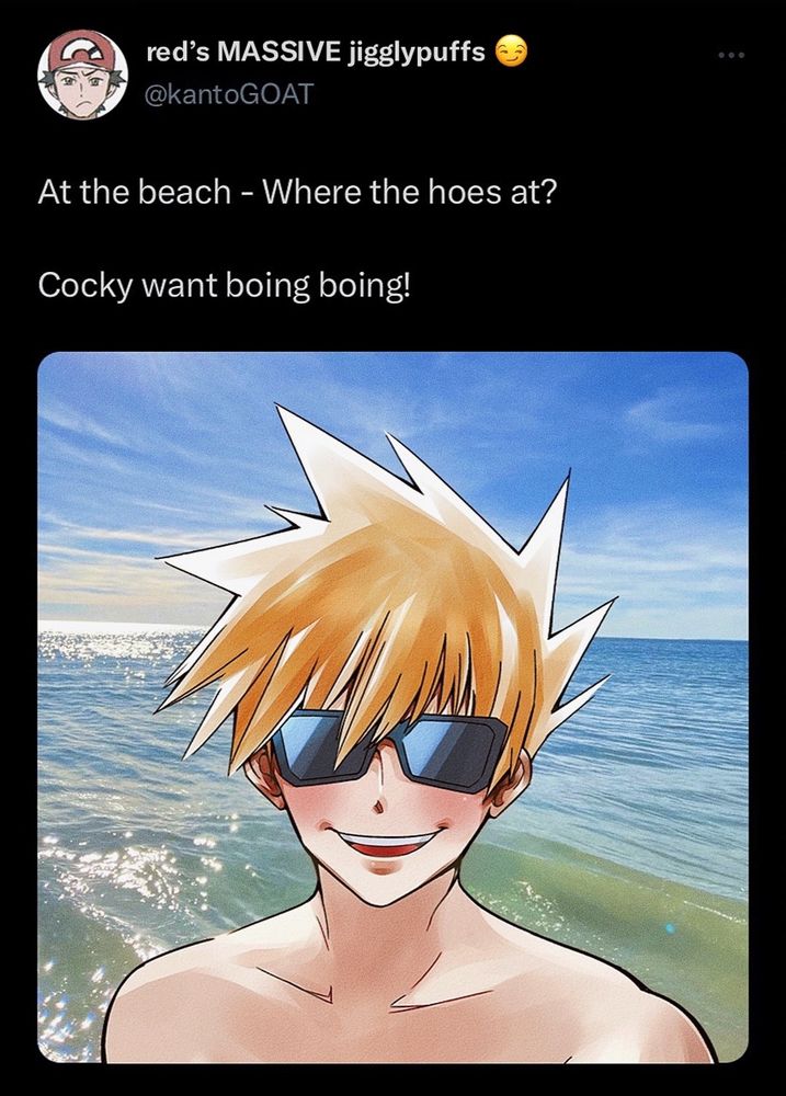 Re-draw of the iconic Dan Hentschel ‘At the beach - Where the hoes at? Cocky want boing boing!’ tweet, but it’s Blue Oak from Pokémon instead and the setting is implied to be Alola. Blue’s profile picture is official art of a disgruntled Red, his username is @/KantoGOAT while his screen name is ‘red’s MASSIVE jigglypuffs 😏’.