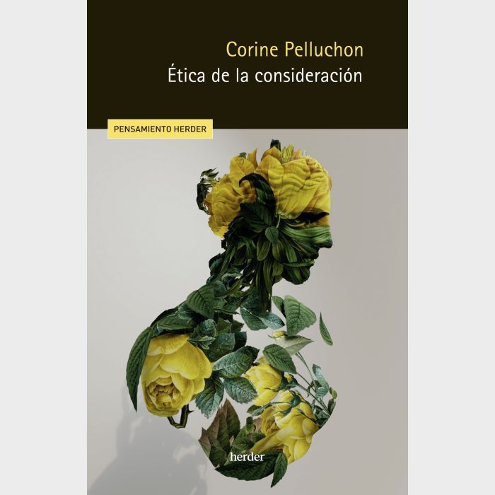 Portada de "Ética de la consideración" de Corine Pelluchon, que presenta un busto huano, quizá de mujer, formado por follaje verde y flores, que podrían ser rosas o peonías, amarillas. Es de la editorial Herder en su serie pensamiento: https://herdereditorial.com/etica-de-la-consideracion-9788425450310