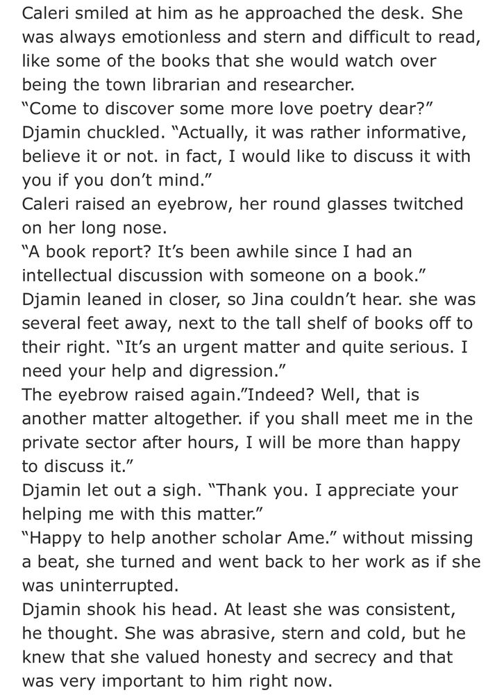Caleri smiled at him as he approached the desk. She was always emotionless and stern and difficult to read, like some of the books that she would watch over being the town librarian and researcher. 