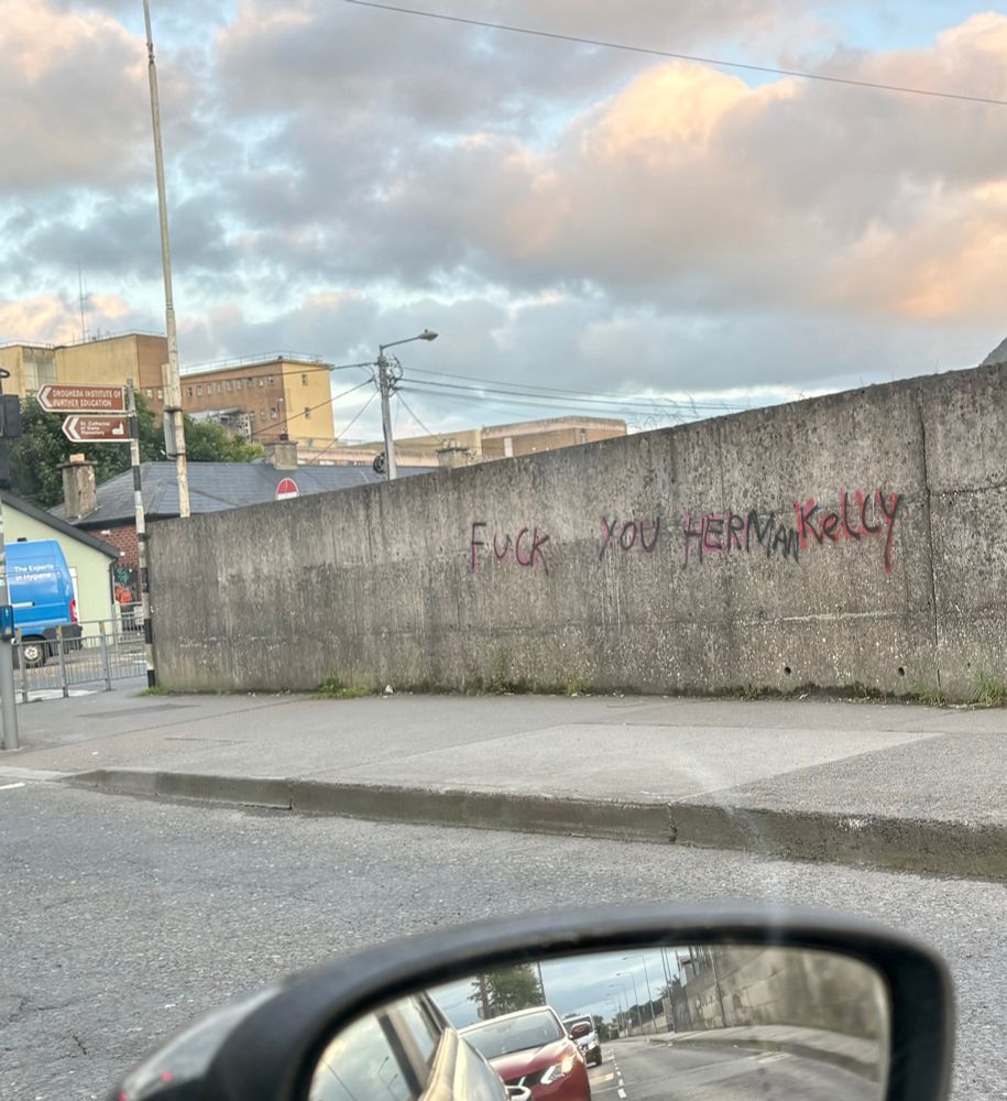 A wall in Ireland with graffiti saying ‘Fuck you Hermann Kelly’ 
Kelly is a far-right politician in Ireland. 
I second the statement. 
