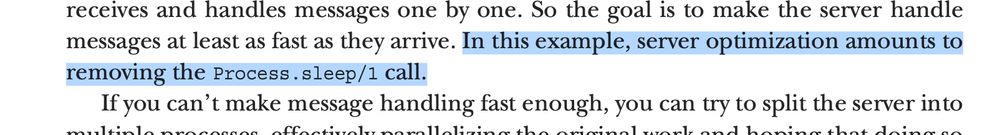An excerpt from Elixir in Action by Saša Jurić. Highlighted passage:

In this example, server optimization amounts to
removing the Process.sleep/1 call.