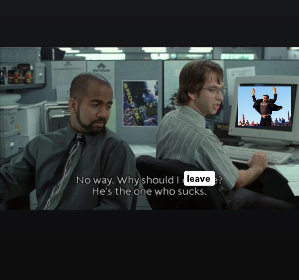 Still frame from the movie OFFICE SPACE. Two men are sitting in an office cubicle. A photo of Elon Musk jumping has been added to the image on a computer screen. 
 Text at the bottom says "No way. Why should I leave? He's the one who sucks." 
