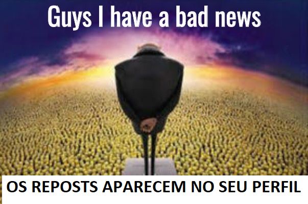 O Gru falando para uma multidão de minions "guys i havea bad news, os reposts aparecem no seu perfil"
